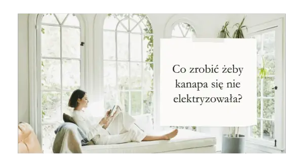 Jak skutecznie zapobiec elektryzowaniu się kanapy w domu